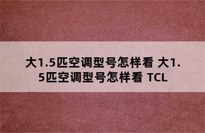 大1.5匹空调型号怎样看 大1.5匹空调型号怎样看 TCL